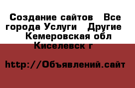 Создание сайтов - Все города Услуги » Другие   . Кемеровская обл.,Киселевск г.